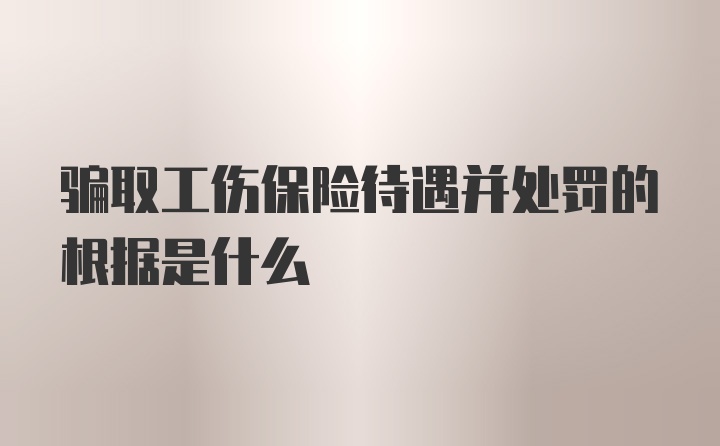 骗取工伤保险待遇并处罚的根据是什么