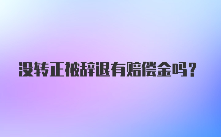 没转正被辞退有赔偿金吗?