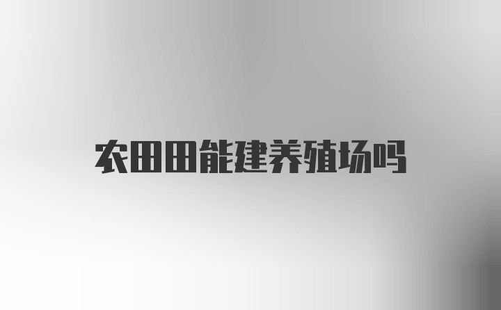 农田田能建养殖场吗