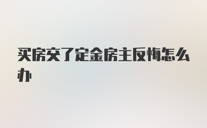 买房交了定金房主反悔怎么办