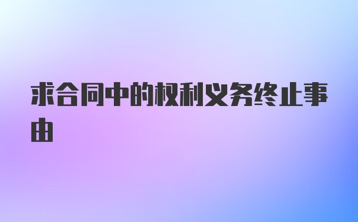 求合同中的权利义务终止事由