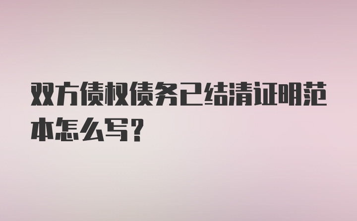 双方债权债务已结清证明范本怎么写?