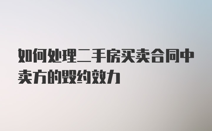 如何处理二手房买卖合同中卖方的毁约效力