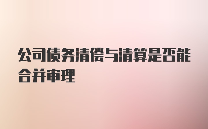 公司债务清偿与清算是否能合并审理