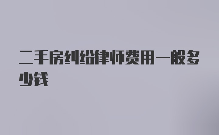 二手房纠纷律师费用一般多少钱