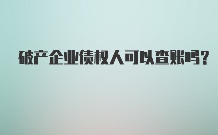 破产企业债权人可以查账吗?