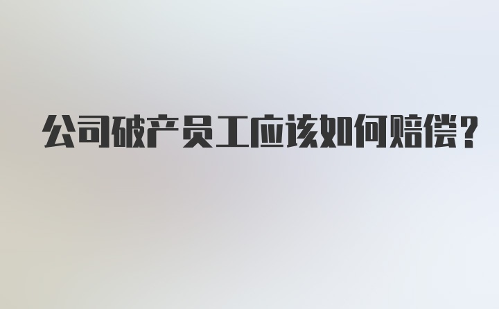 公司破产员工应该如何赔偿？