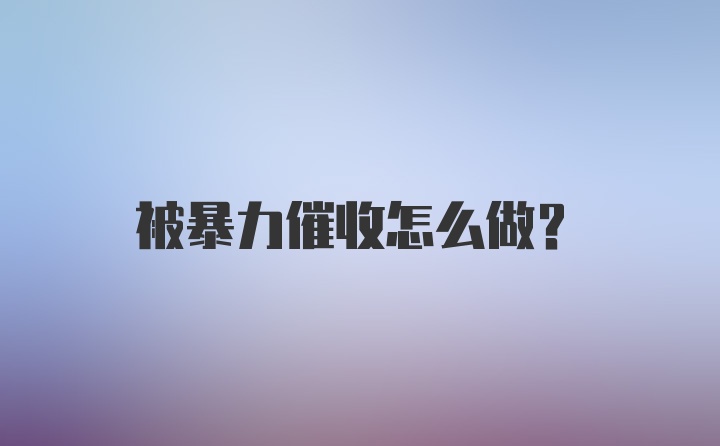 被暴力催收怎么做？