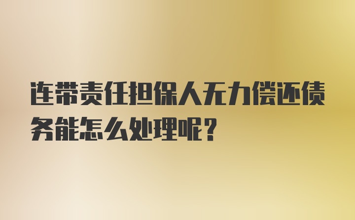 连带责任担保人无力偿还债务能怎么处理呢？