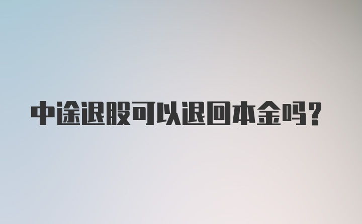 中途退股可以退回本金吗？