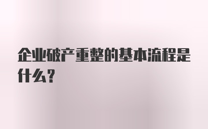 企业破产重整的基本流程是什么？