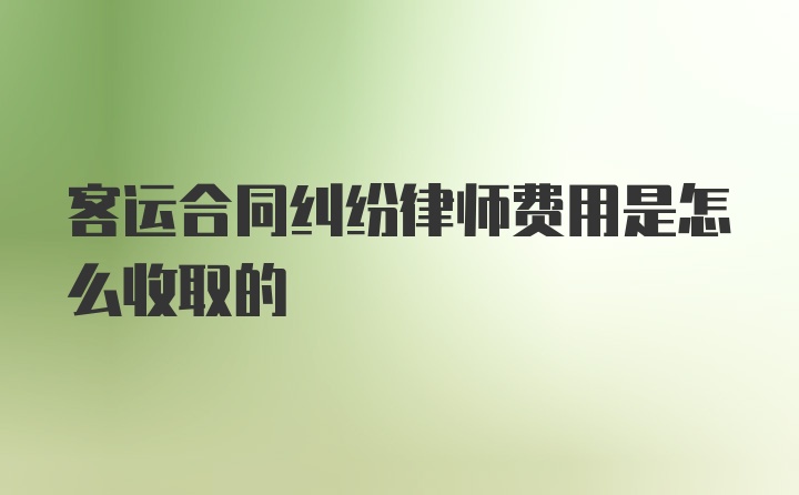 客运合同纠纷律师费用是怎么收取的