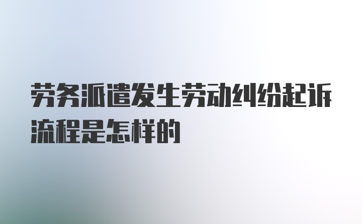 劳务派遣发生劳动纠纷起诉流程是怎样的