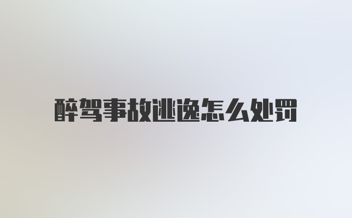 醉驾事故逃逸怎么处罚