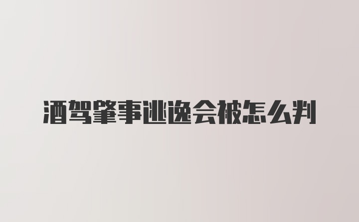 酒驾肇事逃逸会被怎么判