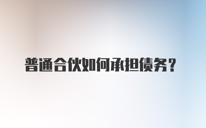 普通合伙如何承担债务？