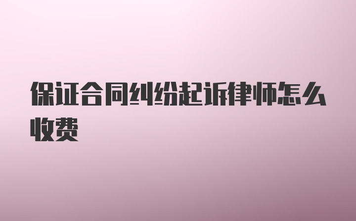 保证合同纠纷起诉律师怎么收费