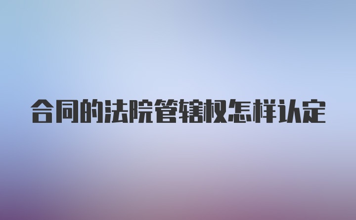 合同的法院管辖权怎样认定