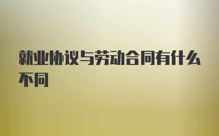 就业协议与劳动合同有什么不同