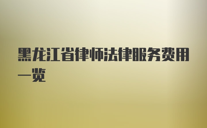 黑龙江省律师法律服务费用一览