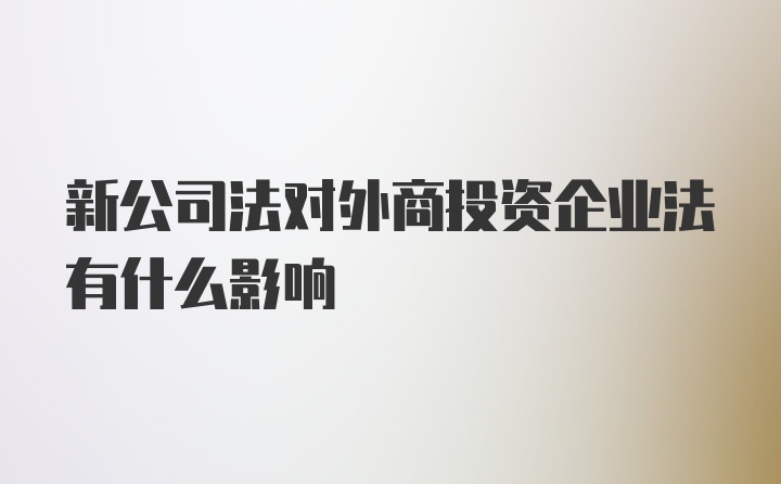 新公司法对外商投资企业法有什么影响