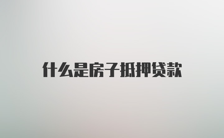 什么是房子抵押贷款