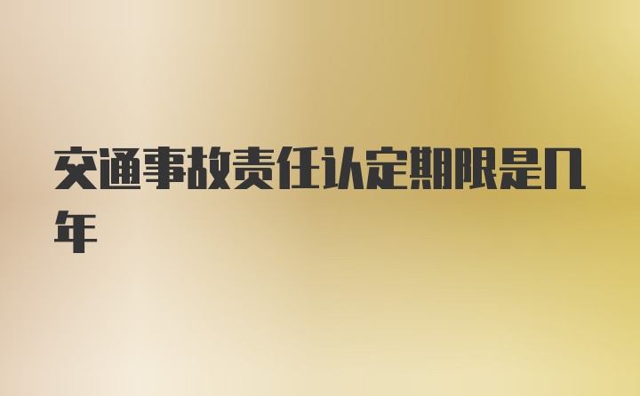 交通事故责任认定期限是几年