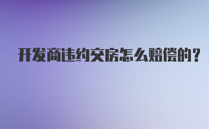 开发商违约交房怎么赔偿的？