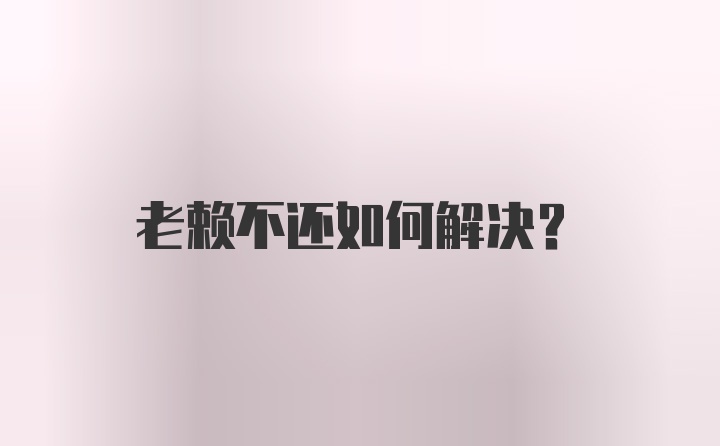 老赖不还如何解决？