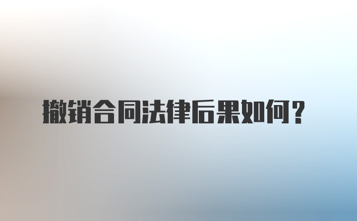 撤销合同法律后果如何？