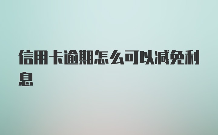 信用卡逾期怎么可以减免利息