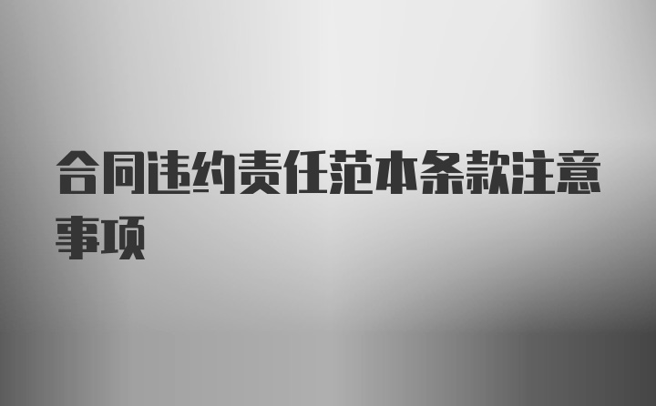 合同违约责任范本条款注意事项