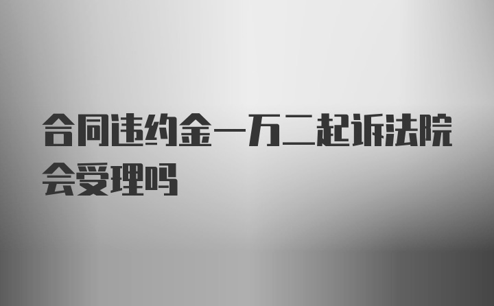 合同违约金一万二起诉法院会受理吗