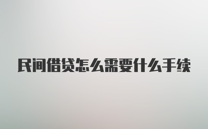 民间借贷怎么需要什么手续