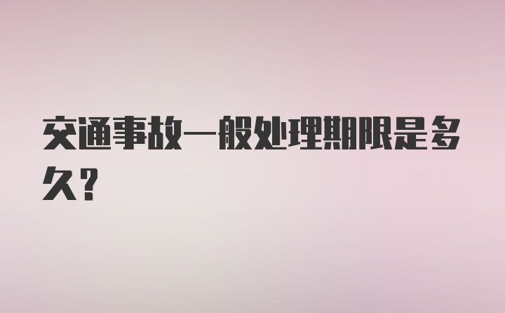 交通事故一般处理期限是多久？