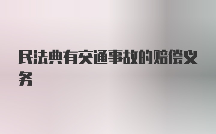 民法典有交通事故的赔偿义务