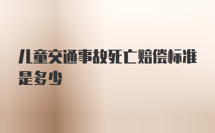 儿童交通事故死亡赔偿标准是多少