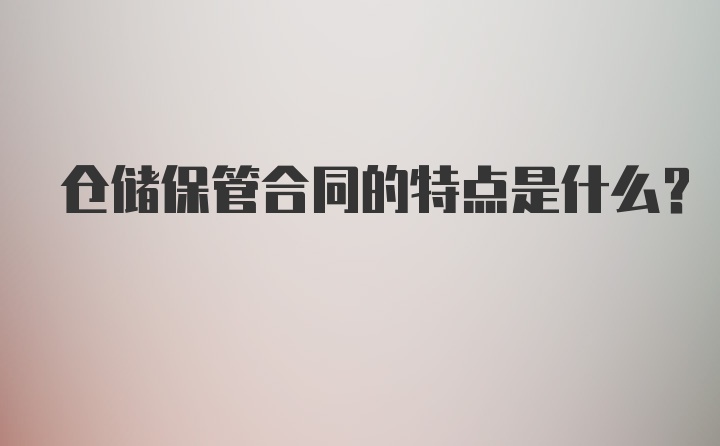 仓储保管合同的特点是什么？