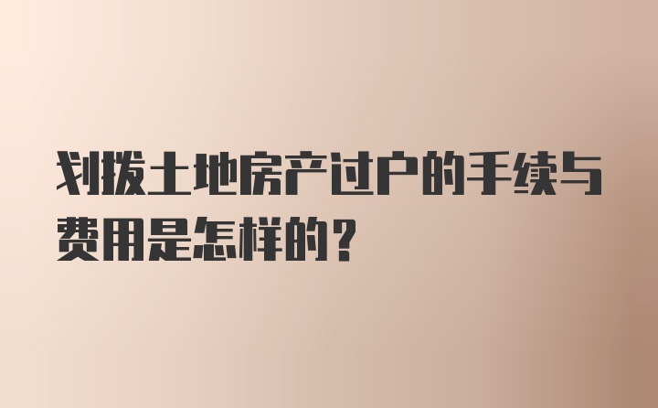 划拨土地房产过户的手续与费用是怎样的？