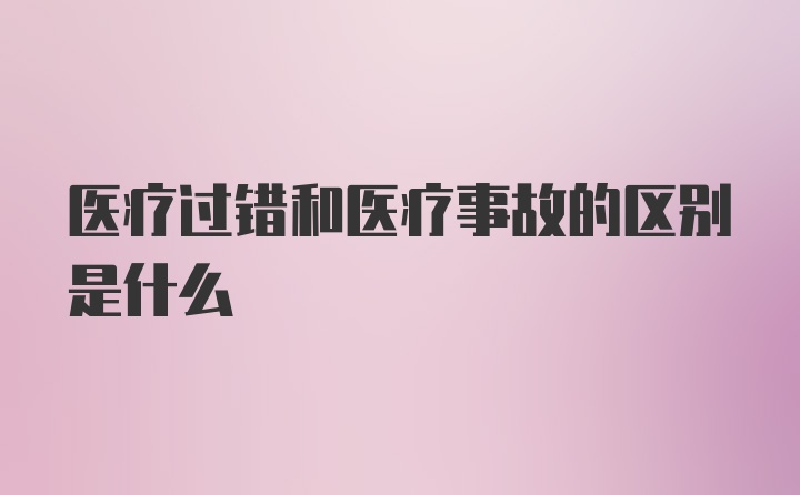 医疗过错和医疗事故的区别是什么