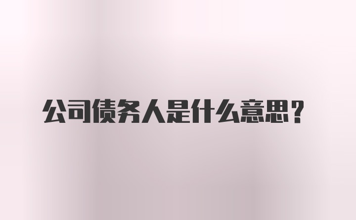 公司债务人是什么意思？