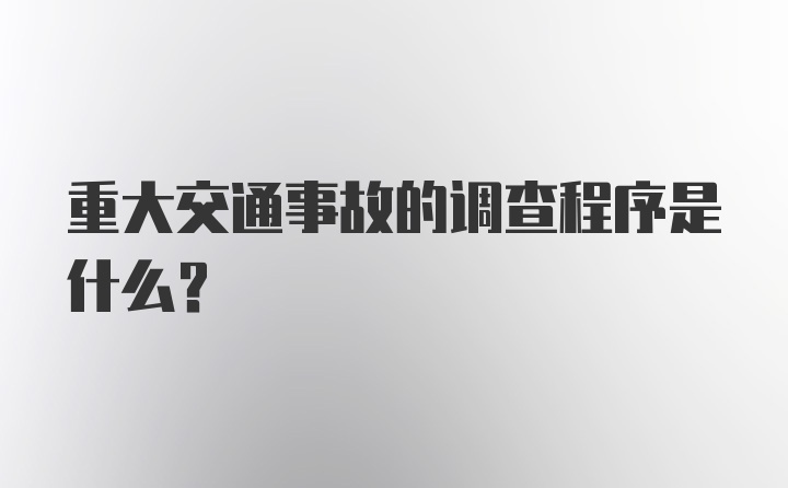 重大交通事故的调查程序是什么？