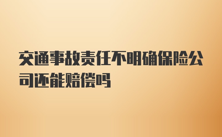 交通事故责任不明确保险公司还能赔偿吗