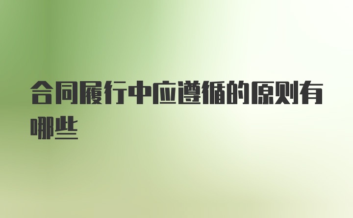 合同履行中应遵循的原则有哪些