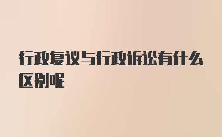 行政复议与行政诉讼有什么区别呢