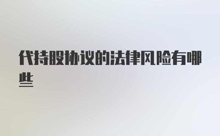 代持股协议的法律风险有哪些