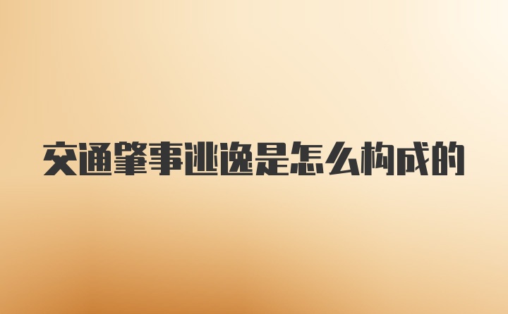 交通肇事逃逸是怎么构成的