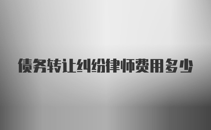 债务转让纠纷律师费用多少