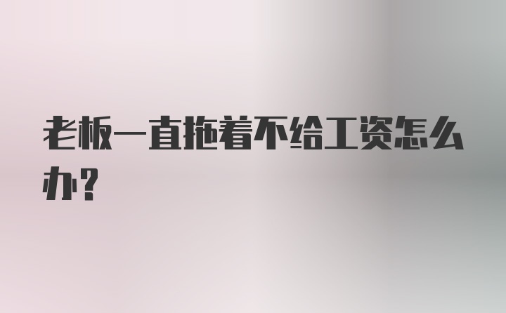 老板一直拖着不给工资怎么办？