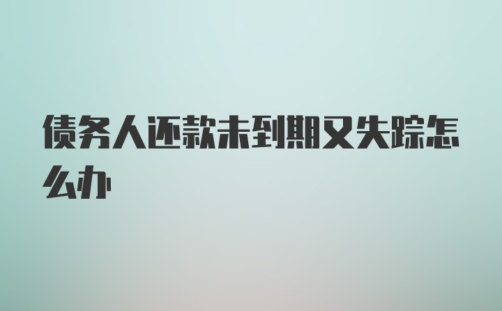 债务人还款未到期又失踪怎么办